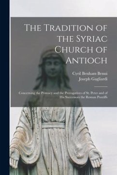 The Tradition of the Syriac Church of Antioch: Concerning the Primacy and the Prerogatives of St. Peter and of His Successors the Roman Pontiffs - Benni, Cyril Benham; Gagliardi, Joseph