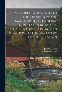 Memorial Addressed to the Trustees of the Massachusetts General Hospital in Behalf of Charles T. Jackson, M.D., in Relation to the Discovery of Etheri - Lord, Joseph L.; Lord, Henry C.
