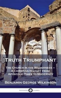 Truth Triumphant: The Church in the Wilderness - A Christian History from Apostolic Times to Modernity - Wilkinson, Benjamin George