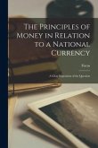 The Principles of Money in Relation to a National Currency [microform]: a Clear Exposition of the Question