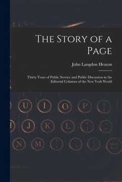 The Story of a Page: Thirty Years of Public Service and Public Discussion in the Editorial Columns of the New York World - Heaton, John Langdon