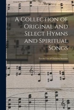 A Collection of Original and Select Hymns and Spiritual Songs: for the Use of Christian Societies - Anonymous