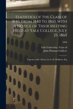 Statistics of the Class of 1840, From 1840 to 1860, With a Notice of Their Meeting Held at Yale College, July 25, 1860; Together With a Poem, by G. H. - Gulliver, John Putnam