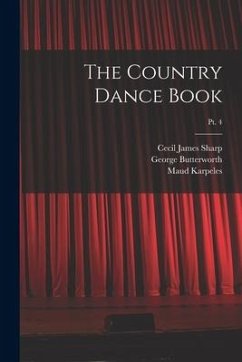 The Country Dance Book; pt. 4 - Sharp, Cecil James; Butterworth, George; Karpeles, Maud