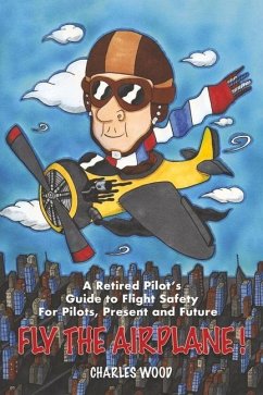 Fly the Airplane!: A Retired Pilot's Guide to Fight Safety for Pilots, Present and Future - Wood, Charles