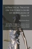 A Practical Treatise on the Foreclosure of Mortgages of Realty [microform]: With the Rules of Practice Relating to Foreclosure, Annotated and an Appen
