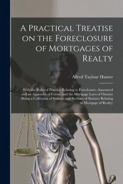 A Practical Treatise on the Foreclosure of Mortgages of Realty [microform]: With the Rules of Practice Relating to Foreclosure, Annotated and an Appen - Hunter, Alfred Taylour