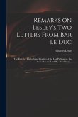 Remarks on Lesley's Two Letters From Bar Le Duc: the First to a High-flying Member of the Last Parliament, the Second to the Lord Bp. of Salisbury ..