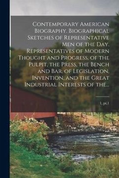 Contemporary American Biography. Biographical Sketches of Representative Men of the Day. Representatives of Modern Thought and Progress, of the Pulpit - Anonymous