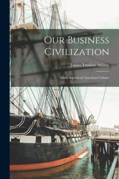 Our Business Civilization; Some Aspects of American Culture - Adams, James Truslow