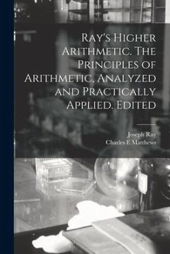 Ray's Higher Arithmetic. The Principles of Arithmetic, Analyzed and Practically Applied. Edited - Ray, Joseph; Matthews, Charles E.