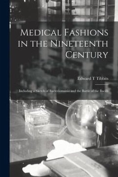 Medical Fashions in the Nineteenth Century: Including a Sketch of Bacteriomania and the Battle of the Bacilli - Tibbits, Edward T.