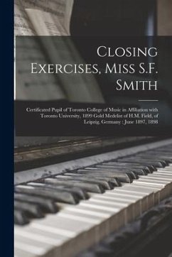 Closing Exercises, Miss S.F. Smith [microform]: Certificated Pupil of Toronto College of Music in Affiliation With Toronto University, 1899 Gold Medel - Anonymous