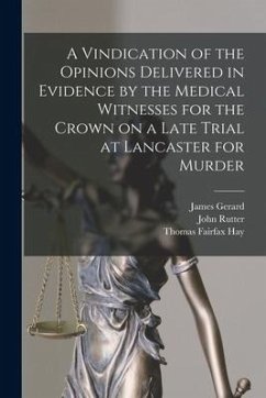 A Vindication of the Opinions Delivered in Evidence by the Medical Witnesses for the Crown on a Late Trial at Lancaster for Murder [electronic Resourc - Gerard, James; Rutter, John; Hay, Thomas Fairfax