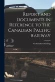 Report and Documents in Reference to the Canadian Pacific Railway [microform]