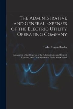 The Administrative and General Expenses of the Electric Utility Operating Company [microform]; an Analysis of the Behavior of the Administrative and G - Bender, Luther Huyett