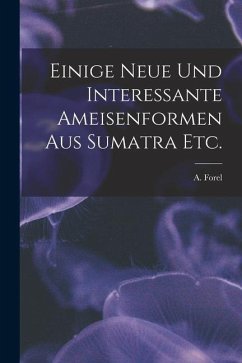 Einige Neue Und Interessante Ameisenformen Aus Sumatra Etc. - Forel, A.