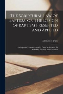 The Scriptural Law of Baptism, or, The Design of Baptism Presented and Applied: Leading to an Examination of Its Form, Its Subjects, Its Authority, an - Turney, Edmund