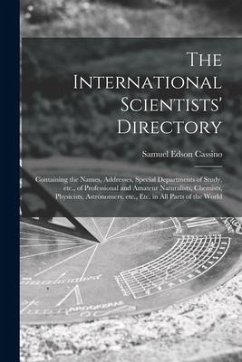 The International Scientists' Directory: Containing the Names, Addresses, Special Departments of Study, Etc., of Professional and Amateur Naturalists, - Cassino, Samuel Edson