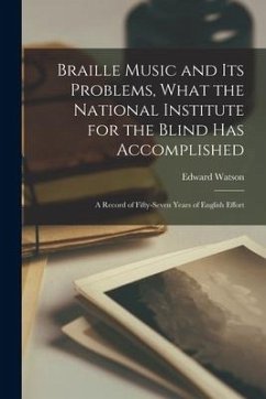 Braille Music and Its Problems, What the National Institute for the Blind Has Accomplished: A Record of Fifty-Seven Years of English Effort - Watson, Edward