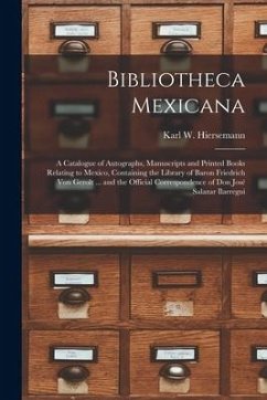 Bibliotheca Mexicana: a Catalogue of Autographs, Manuscripts and Printed Books Relating to Mexico, Containing the Library of Baron Friedrich