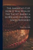 The America's Cup. How It Was Won by the Yacht America in 1851 and Has Been Since Defended