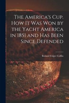 The America's Cup. How It Was Won by the Yacht America in 1851 and Has Been Since Defended - Coffin, Roland Folger