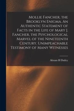 Mollie Fancher, the Brooklyn Enigma. An Authentic Statement of Facts in the Life of Mary J. Fancher, the Psychological Marvel of the Nineteenth Centur - Dailey, Abram H.