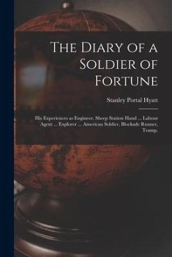 The Diary of a Soldier of Fortune: His Experiences as Engineer, Sheep Station Hand ... Labour Agent ... Explorer ... American Soldier, Blockade Runner - Hyatt, Stanley Portal