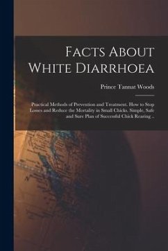 Facts About White Diarrhoea; Practical Methods of Prevention and Treatment. How to Stop Losses and Reduce the Mortality in Small Chicks. Simple, Safe - Woods, Prince Tannat