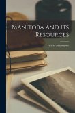 Manitoba and Its Resources [microform]: Facts for the Immigrant