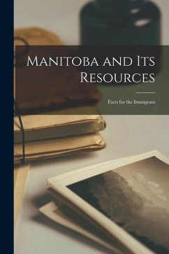 Manitoba and Its Resources [microform]: Facts for the Immigrant - Anonymous