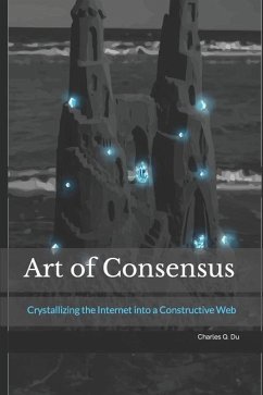 Art of Consensus: Crystallizing the Internet into a Constructive Web - Du, Charles Q.