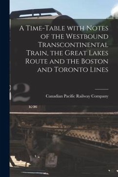 A Time-table With Notes of the Westbound Transcontinental Train, the Great Lakes Route and the Boston and Toronto Lines [microform]