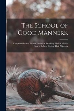 The School of Good Manners.: Composed for the Help of Parents in Teaching Their Children How to Behave During Their Minority - Anonymous