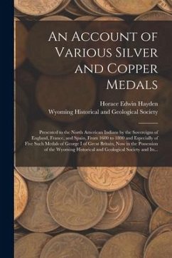 An Account of Various Silver and Copper Medals [microform]: Presented to the North American Indians by the Sovereigns of England, France, and Spain, F - Hayden, Horace Edwin