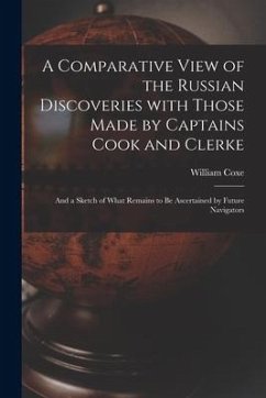 A Comparative View of the Russian Discoveries With Those Made by Captains Cook and Clerke [microform]: and a Sketch of What Remains to Be Ascertained - Coxe, William