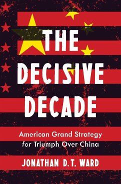 The Decisive Decade: American Grand Strategy for Triumph Over China - Ward, Jonathan D. T.