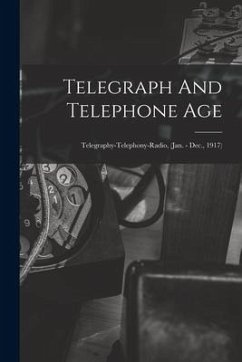 Telegraph And Telephone Age: Telegraphy-Telephony-Radio, (Jan. - Dec., 1917) - Anonymous