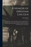 A Memoir of Abraham Lincoln: President Elect of the United States of America, His Opinion on Secession, Extracts From the United States Constitutio