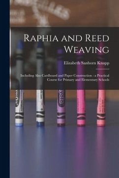 Raphia and Reed Weaving: Including Also Cardboard and Paper Construction: a Practical Course for Primary and Elementary Schools - Knapp, Elizabeth Sanborn