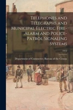 Telephones and Telegraphs and Municipal Electric Fire-Alarm and Police-Patrol Signaling Systems; 1912