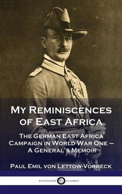 My Reminiscences of East Africa: The German East Africa Campaign in World War One - A General's Memoir - Lettow-Vorbeck, General Paul Emil von