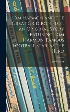 Tom Harmon and the Great Gridiron Plot, an Original Story Featuring Tom Harmon, Famous Football Star, as the Hero - Dender, Jay