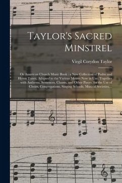 Taylor's Sacred Minstrel; or American Church Music Book: a New Collection of Psalm and Hymn Tunes, Adapted to the Various Metres Now in Use; Together - Taylor, Virgil Corydon