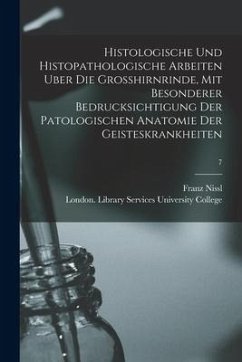 Histologische Und Histopathologische Arbeiten Uber Die Grosshirnrinde, Mit Besonderer Bedrucksichtigung Der Patologischen Anatomie Der Geisteskrankhei - Nissl, Franz