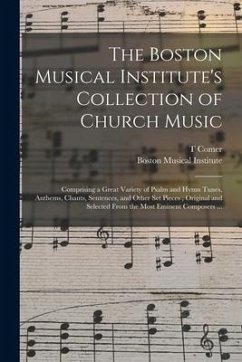 The Boston Musical Institute's Collection of Church Music: Comprising a Great Variety of Psalm and Hymn Tunes, Anthems, Chants, Sentences, and Other S - Comer, T.