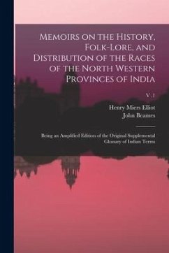 Memoirs on the History, Folk-lore, and Distribution of the Races of the North Western Provinces of India; Being an Amplified Edition of the Original S - Beames, John