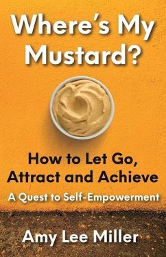 Where's My Mustard?: How to Let Go, Attract and Achieve - A Quest to Self-Empowerment - Miller, Amy Lee