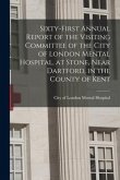 Sixty-first Annual Report of the Visiting Committee of the City of London Mental Hospital, at Stone, Near Dartford, in the County of Kent